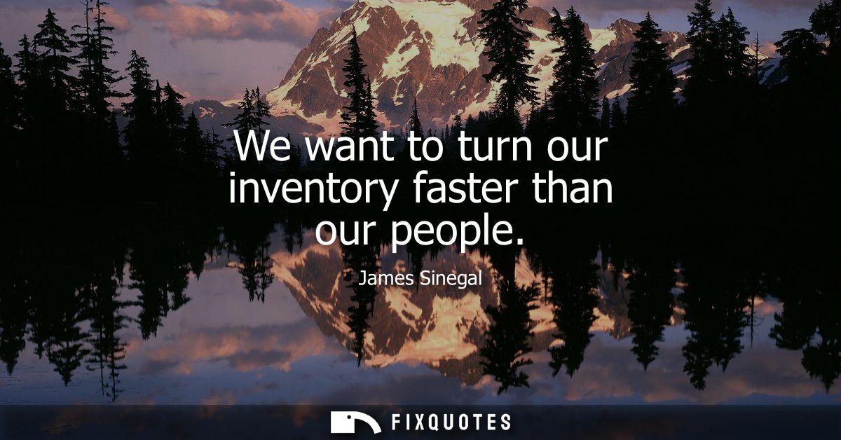 We want to turn our inventory faster than our people