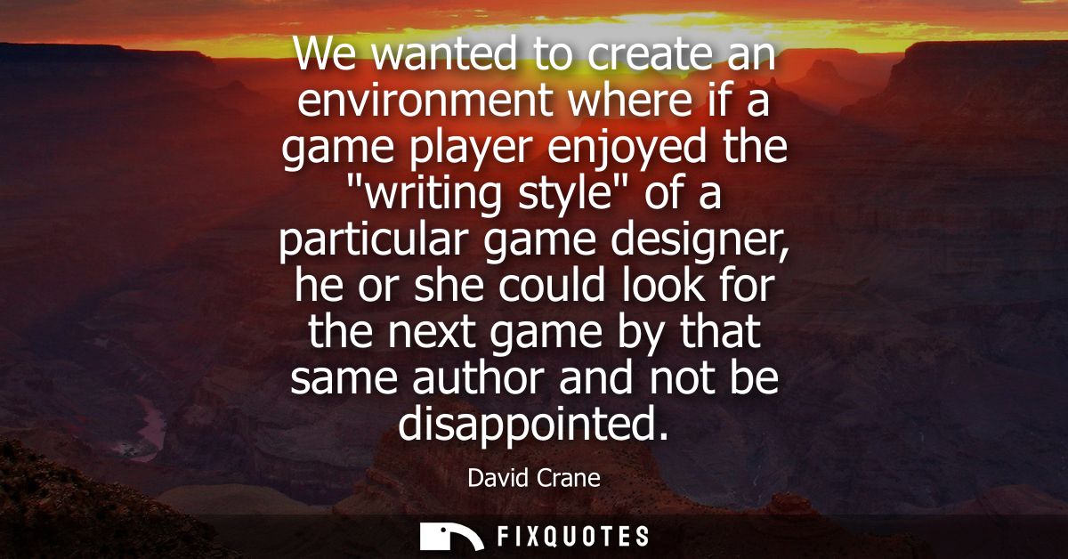 We wanted to create an environment where if a game player enjoyed the writing style of a particular game designer, he or