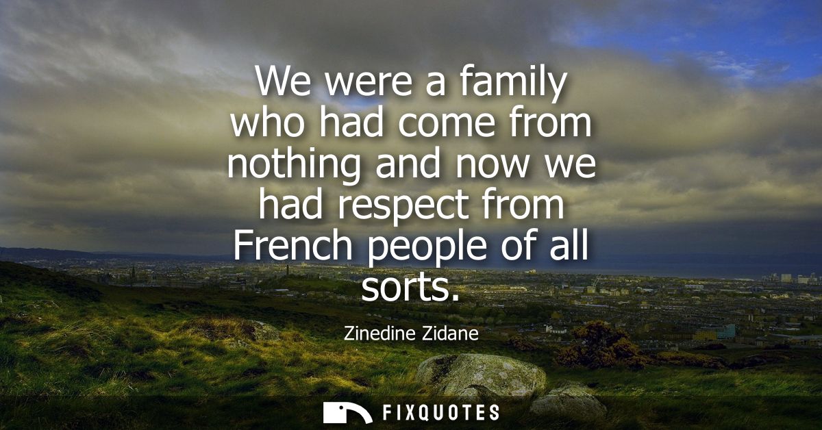 We were a family who had come from nothing and now we had respect from French people of all sorts