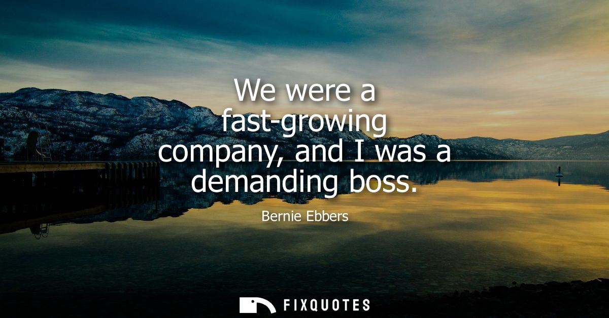 We were a fast-growing company, and I was a demanding boss