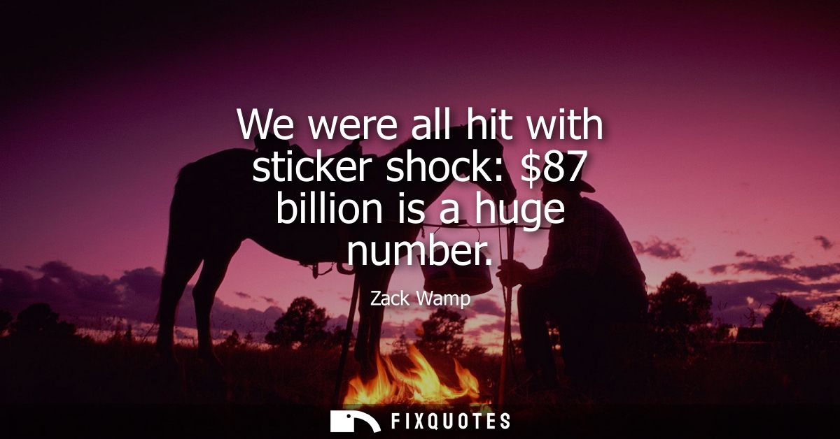 We were all hit with sticker shock: 87 billion is a huge number