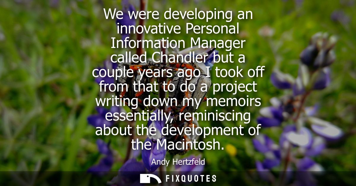 We were developing an innovative Personal Information Manager called Chandler but a couple years ago I took off from tha