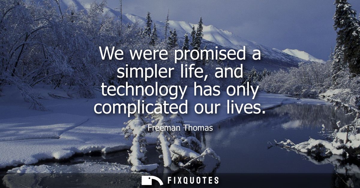 We were promised a simpler life, and technology has only complicated our lives