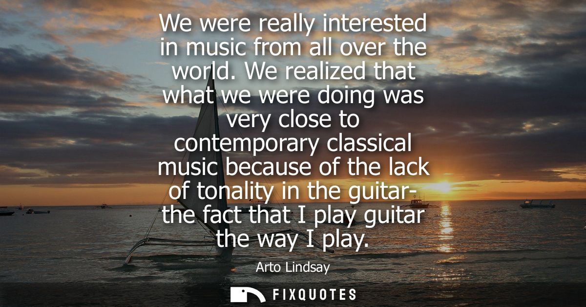 We were really interested in music from all over the world. We realized that what we were doing was very close to contem