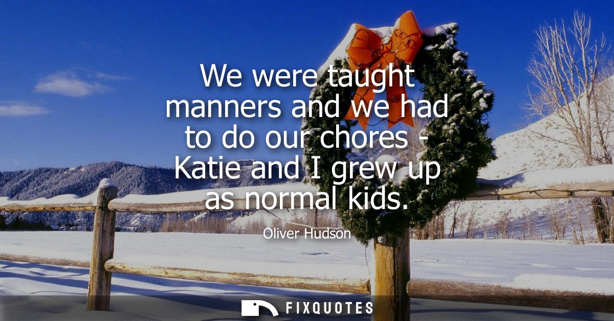 We were taught manners and we had to do our chores - Katie and I grew up as normal kids