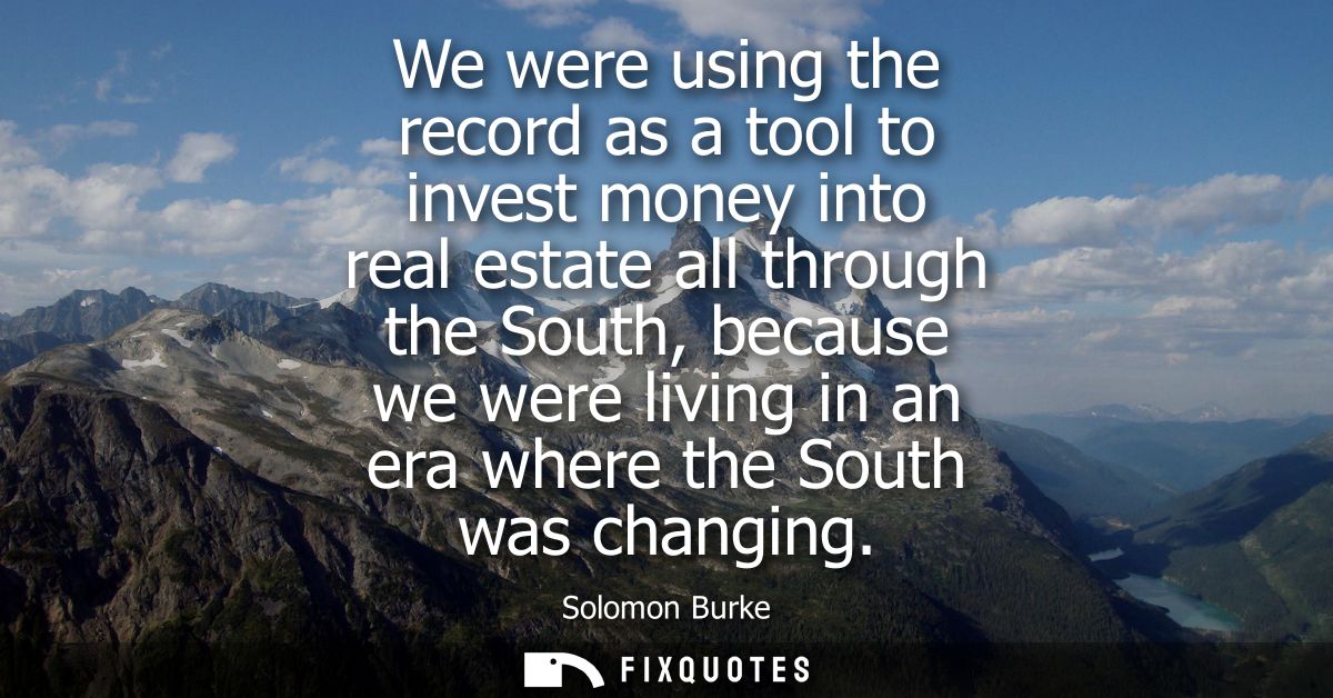 We were using the record as a tool to invest money into real estate all through the South, because we were living in an 