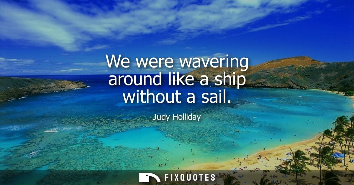 We were wavering around like a ship without a sail