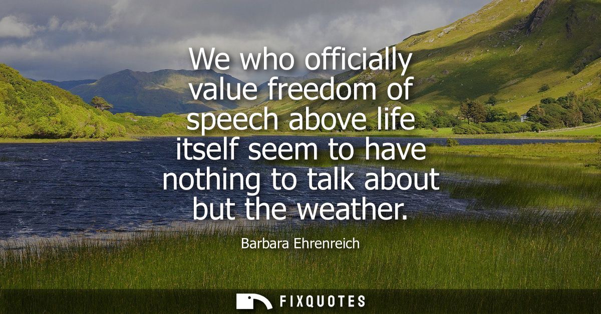 We who officially value freedom of speech above life itself seem to have nothing to talk about but the weather
