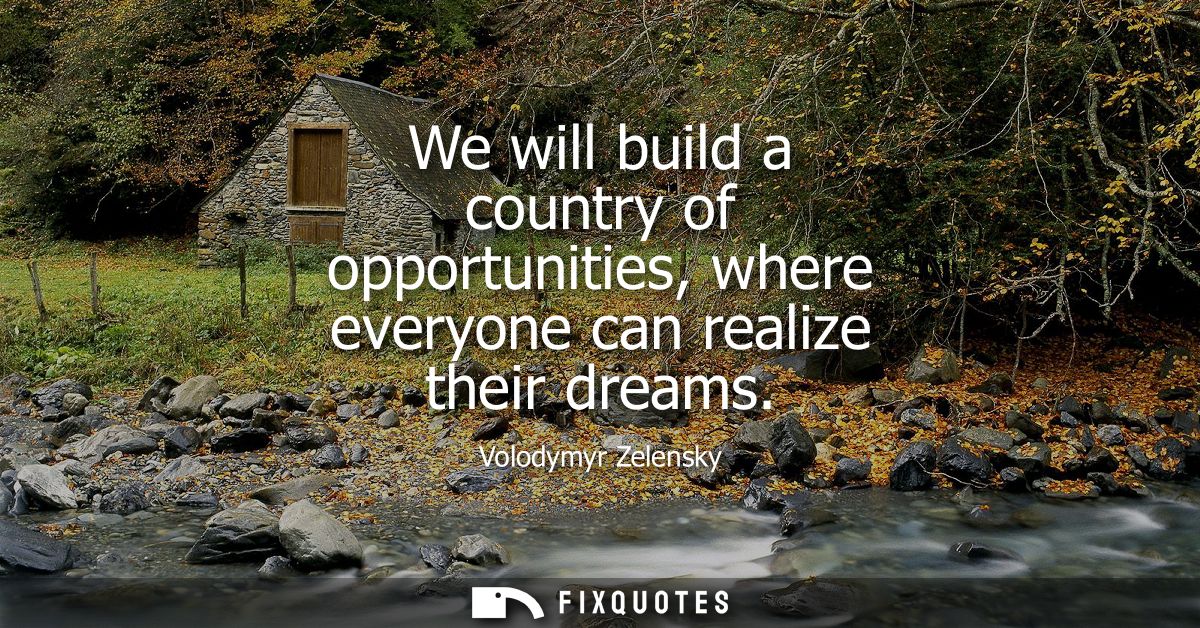 We will build a country of opportunities, where everyone can realize their dreams