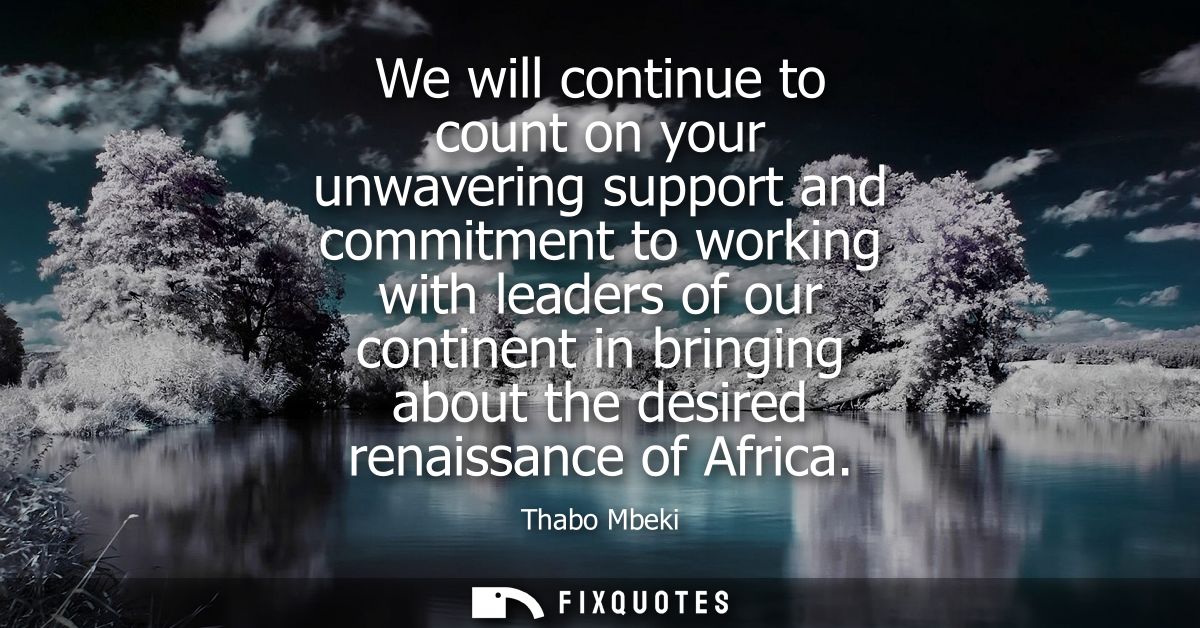 We will continue to count on your unwavering support and commitment to working with leaders of our continent in bringing