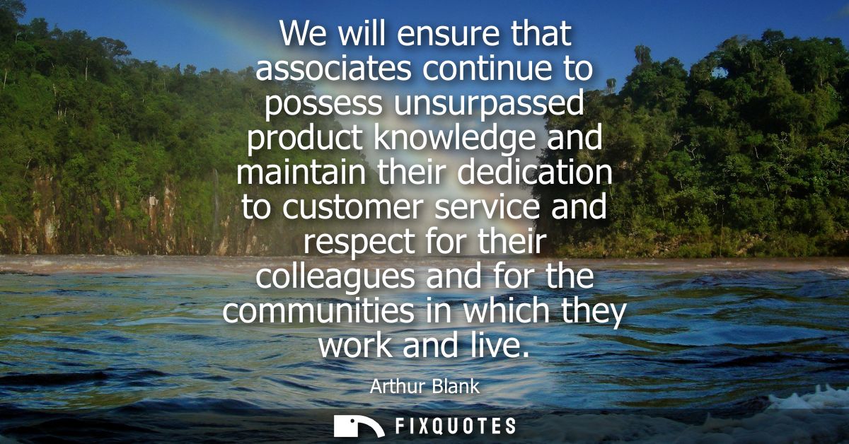We will ensure that associates continue to possess unsurpassed product knowledge and maintain their dedication to custom