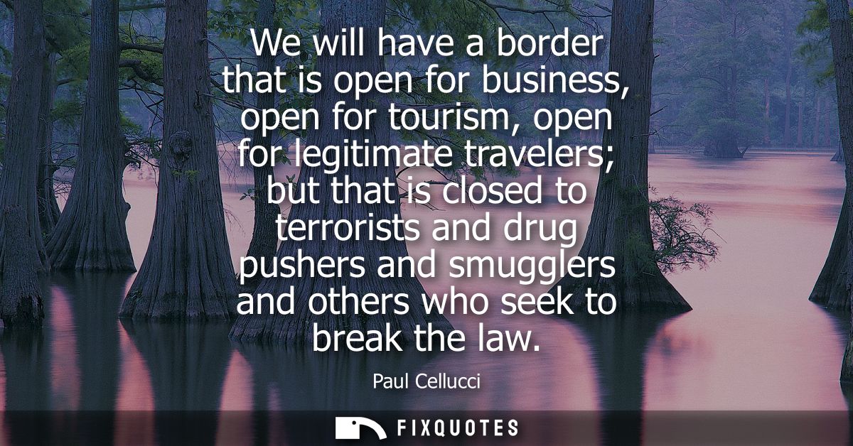 We will have a border that is open for business, open for tourism, open for legitimate travelers but that is closed to t