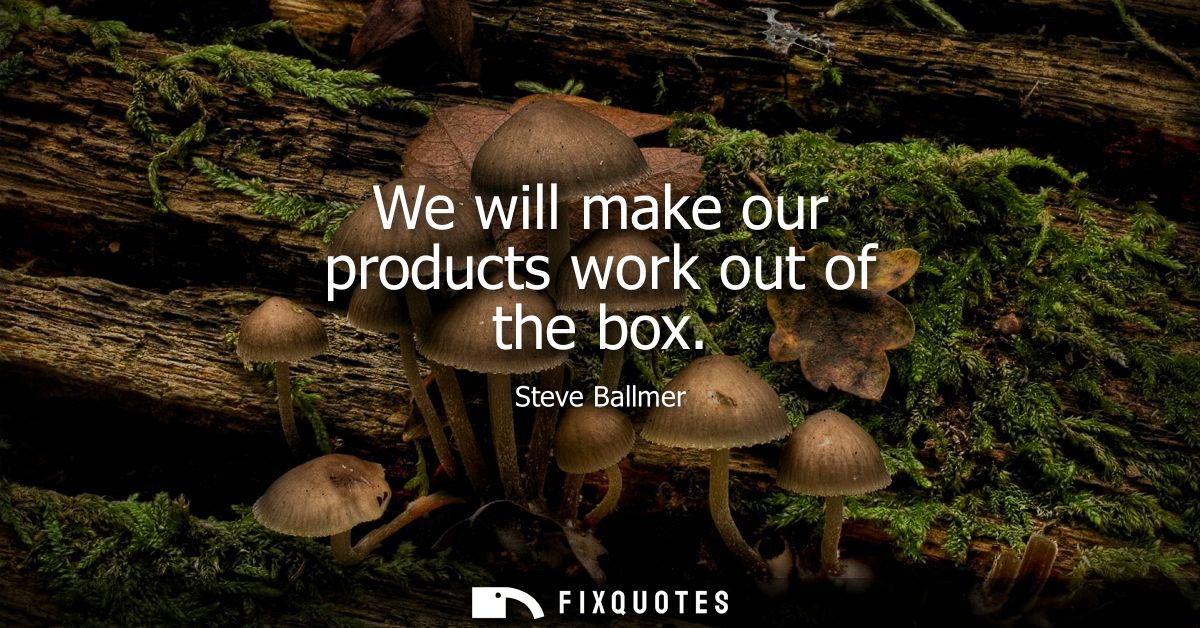 We will make our products work out of the box