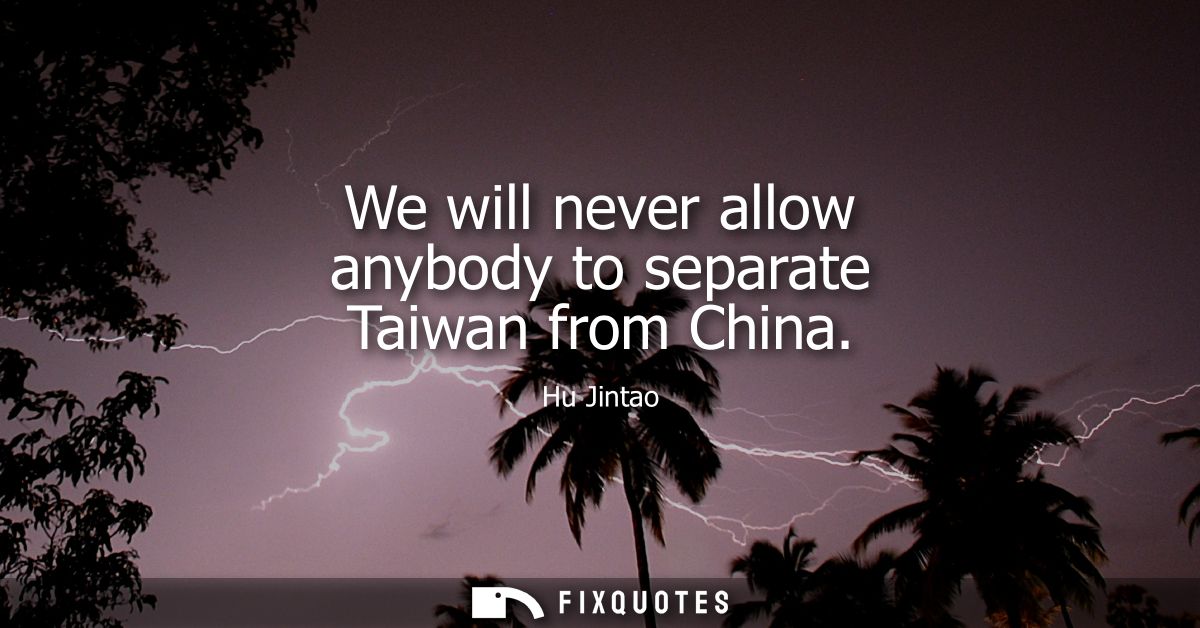 We will never allow anybody to separate Taiwan from China