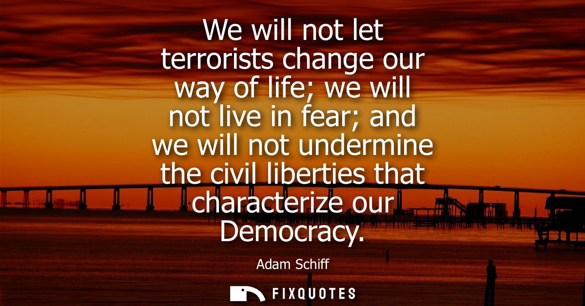 We will not let terrorists change our way of life we will not live in fear and we will not undermine the civil liberties