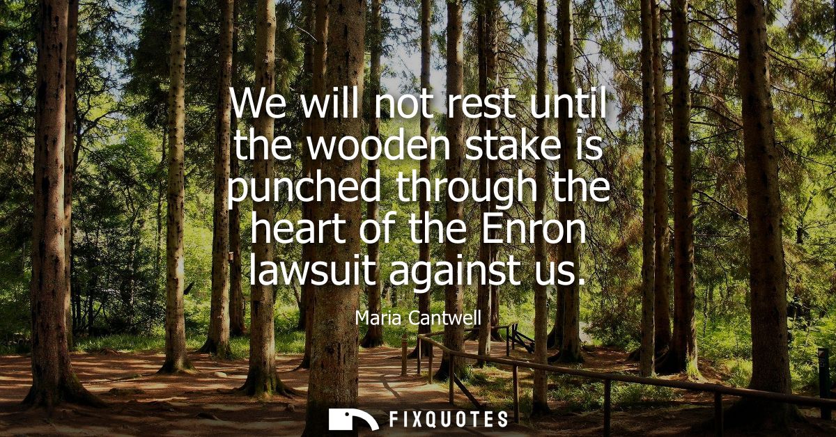 We will not rest until the wooden stake is punched through the heart of the Enron lawsuit against us