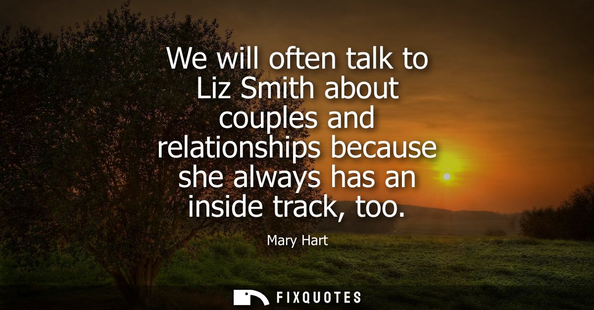 We will often talk to Liz Smith about couples and relationships because she always has an inside track, too