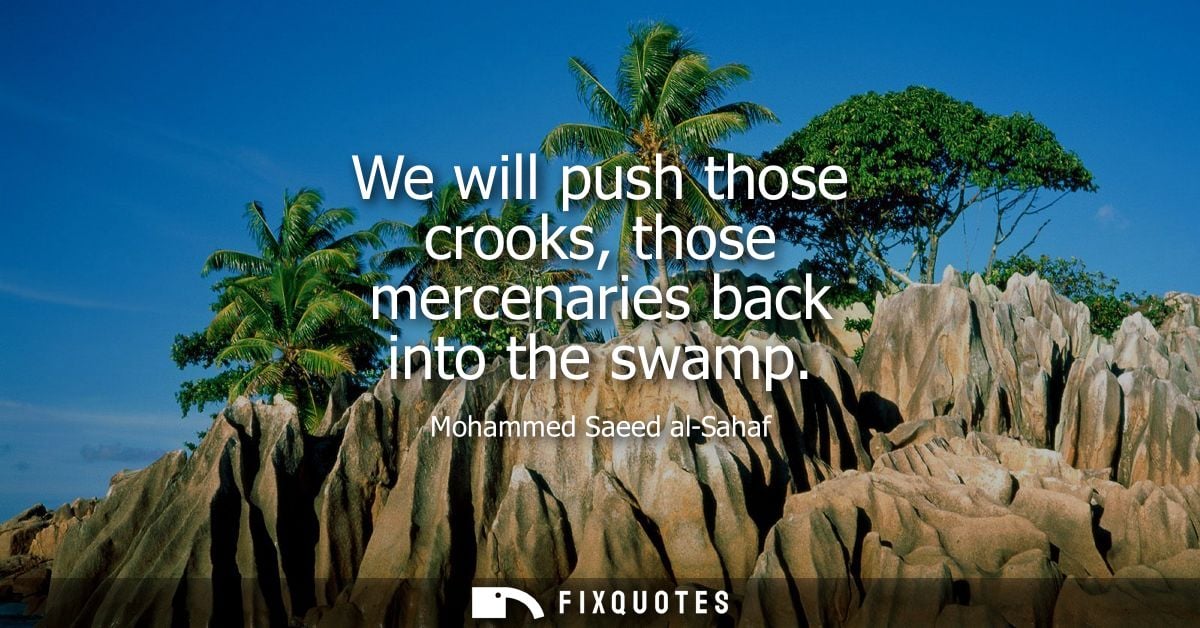 We will push those crooks, those mercenaries back into the swamp
