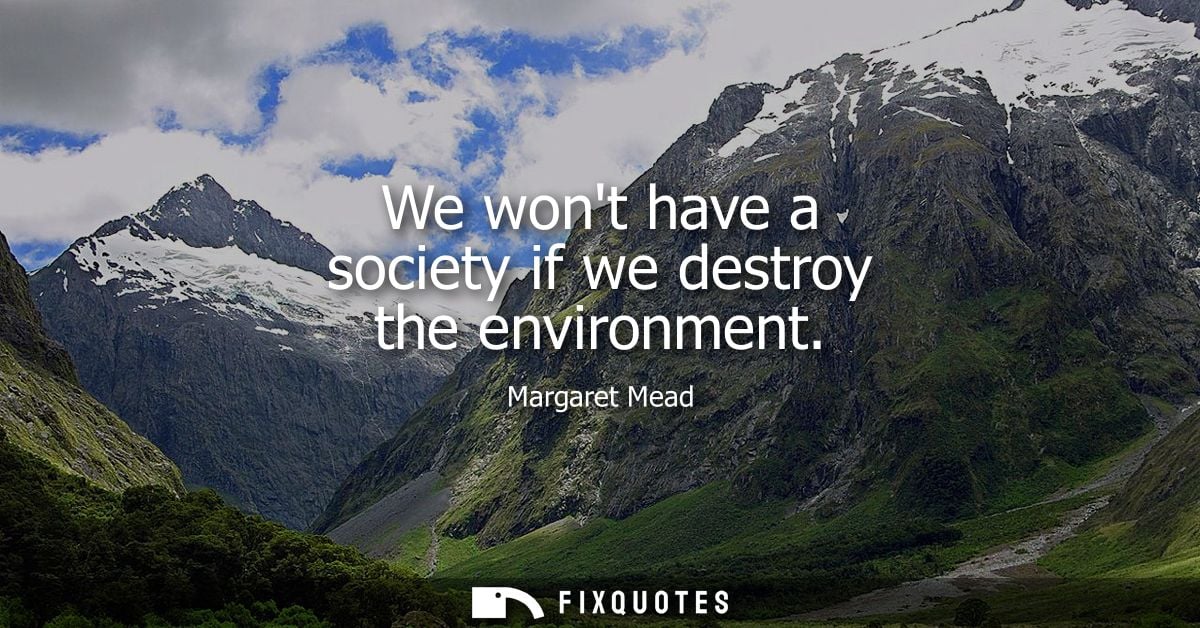 We wont have a society if we destroy the environment