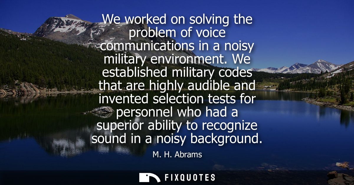 We worked on solving the problem of voice communications in a noisy military environment. We established military codes 
