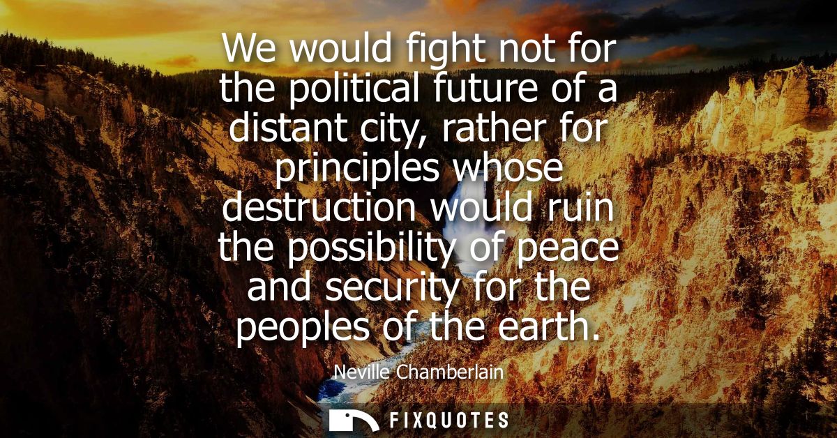 We would fight not for the political future of a distant city, rather for principles whose destruction would ruin the po
