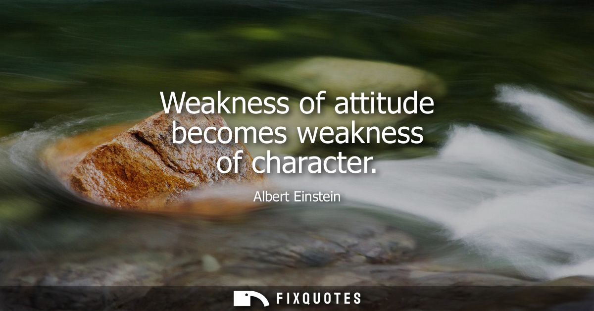 Weakness of attitude becomes weakness of character