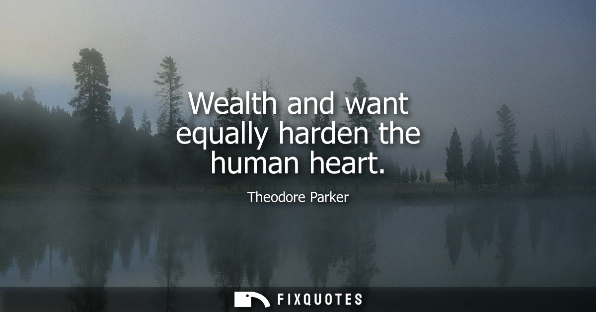 Wealth and want equally harden the human heart