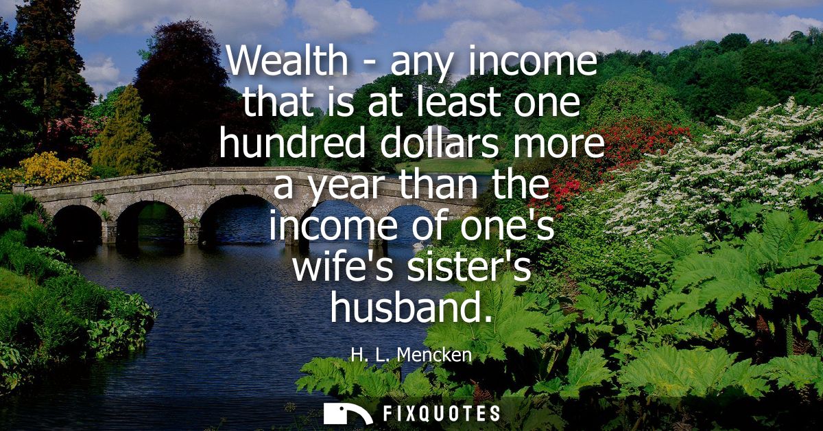 Wealth - any income that is at least one hundred dollars more a year than the income of ones wifes sisters husband