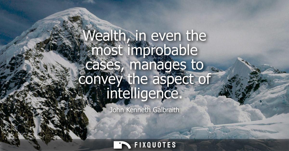 Wealth, in even the most improbable cases, manages to convey the aspect of intelligence