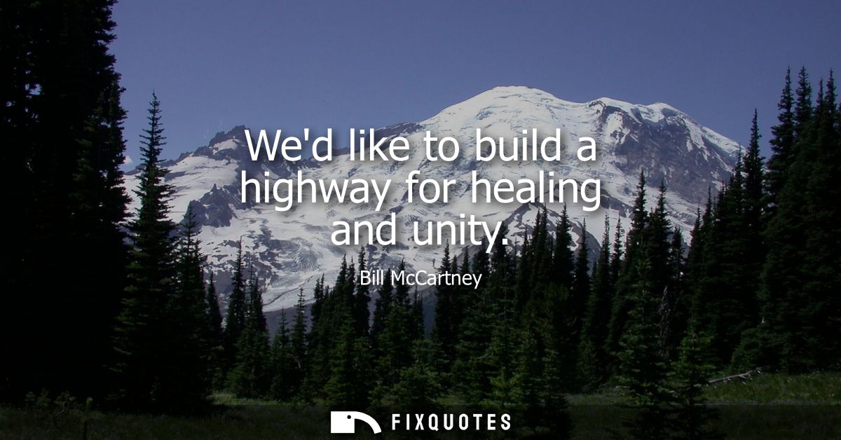 Wed like to build a highway for healing and unity