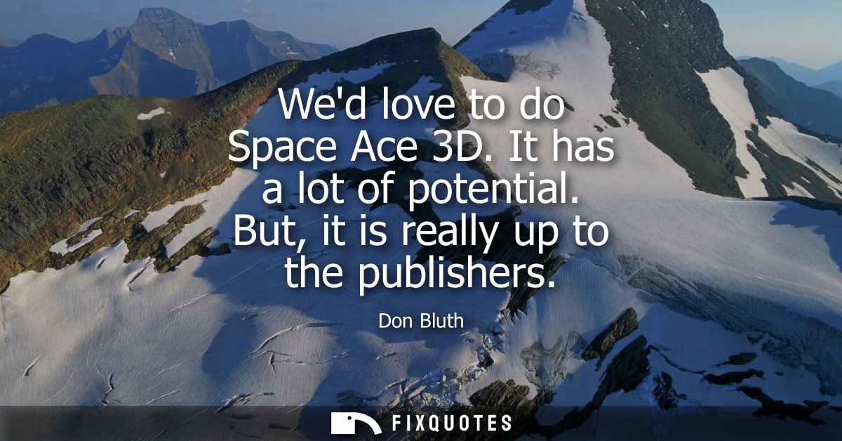 Wed love to do Space Ace 3D. It has a lot of potential. But, it is really up to the publishers