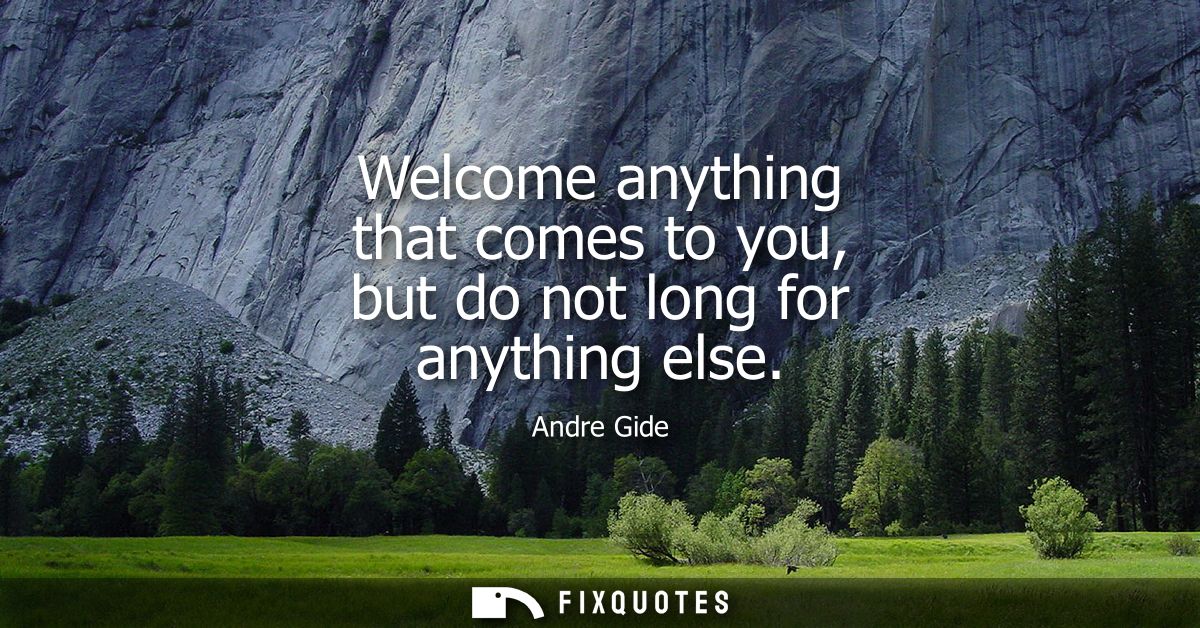 Welcome anything that comes to you, but do not long for anything else