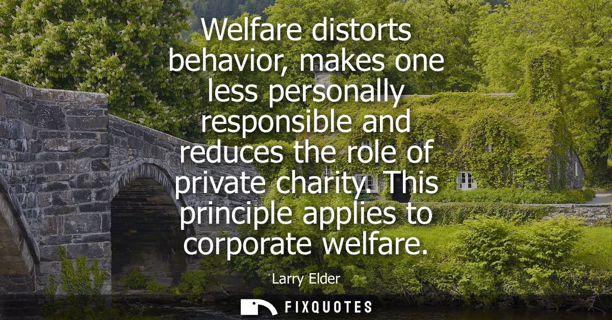 Welfare distorts behavior, makes one less personally responsible and reduces the role of private charity. This principle
