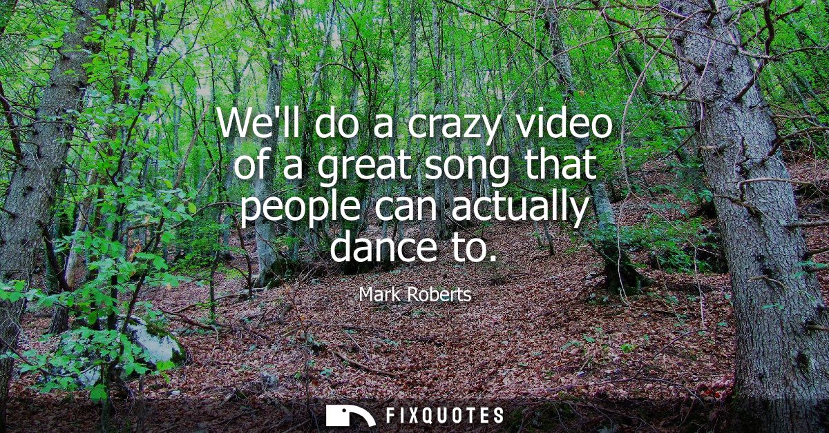 Well do a crazy video of a great song that people can actually dance to