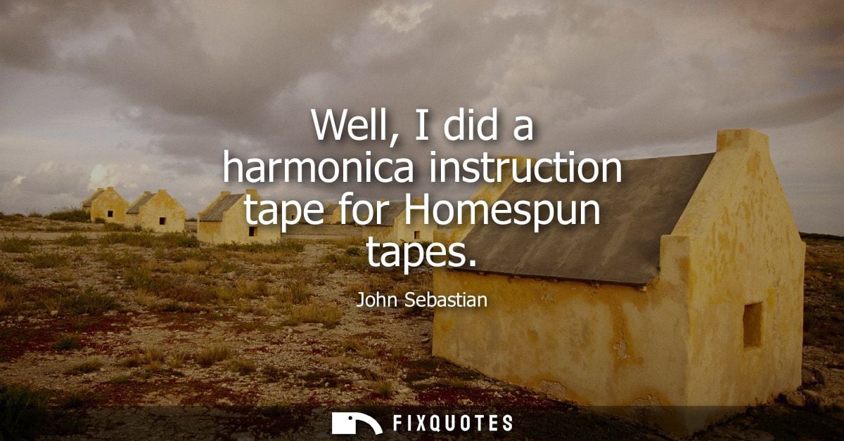 Well, I did a harmonica instruction tape for Homespun tapes