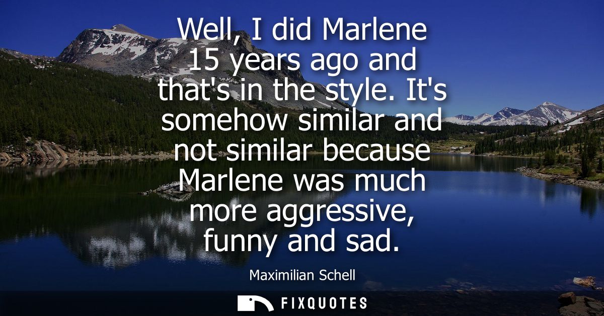 Well, I did Marlene 15 years ago and thats in the style. Its somehow similar and not similar because Marlene was much mo