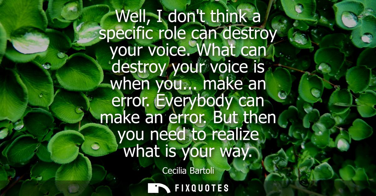 Well, I dont think a specific role can destroy your voice. What can destroy your voice is when you... make an error. Eve