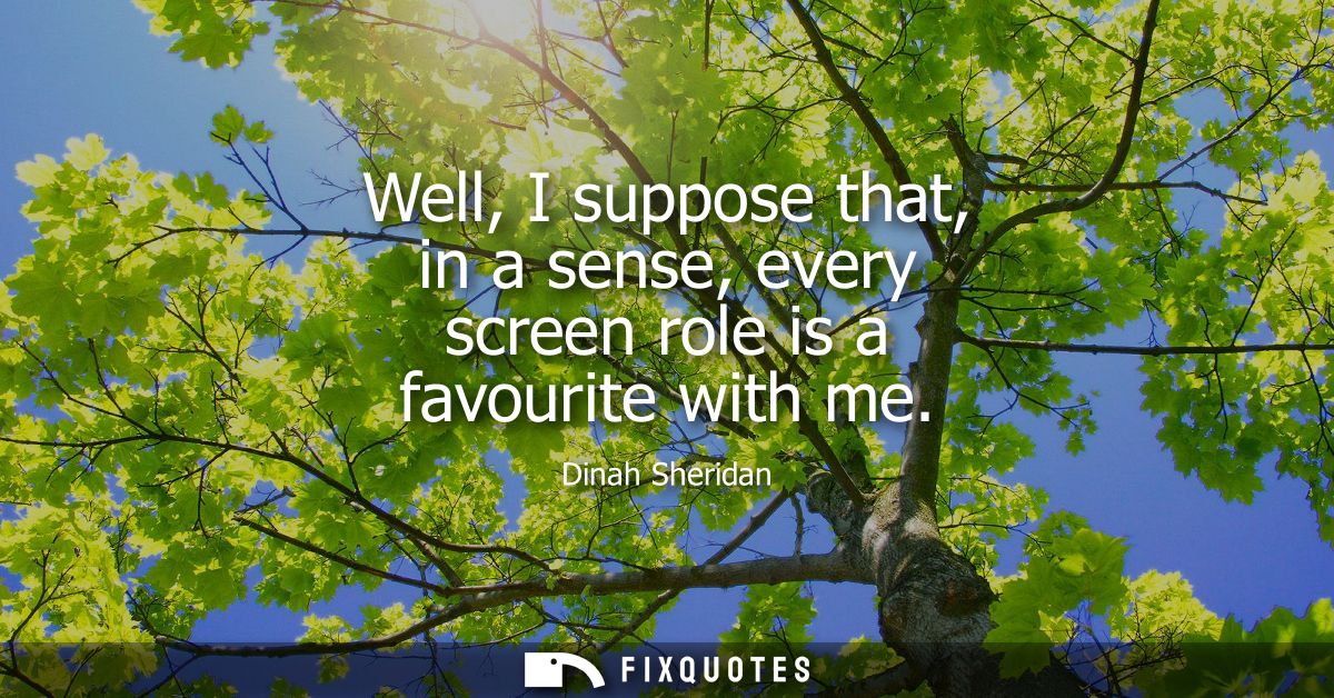 Well, I suppose that, in a sense, every screen role is a favourite with me