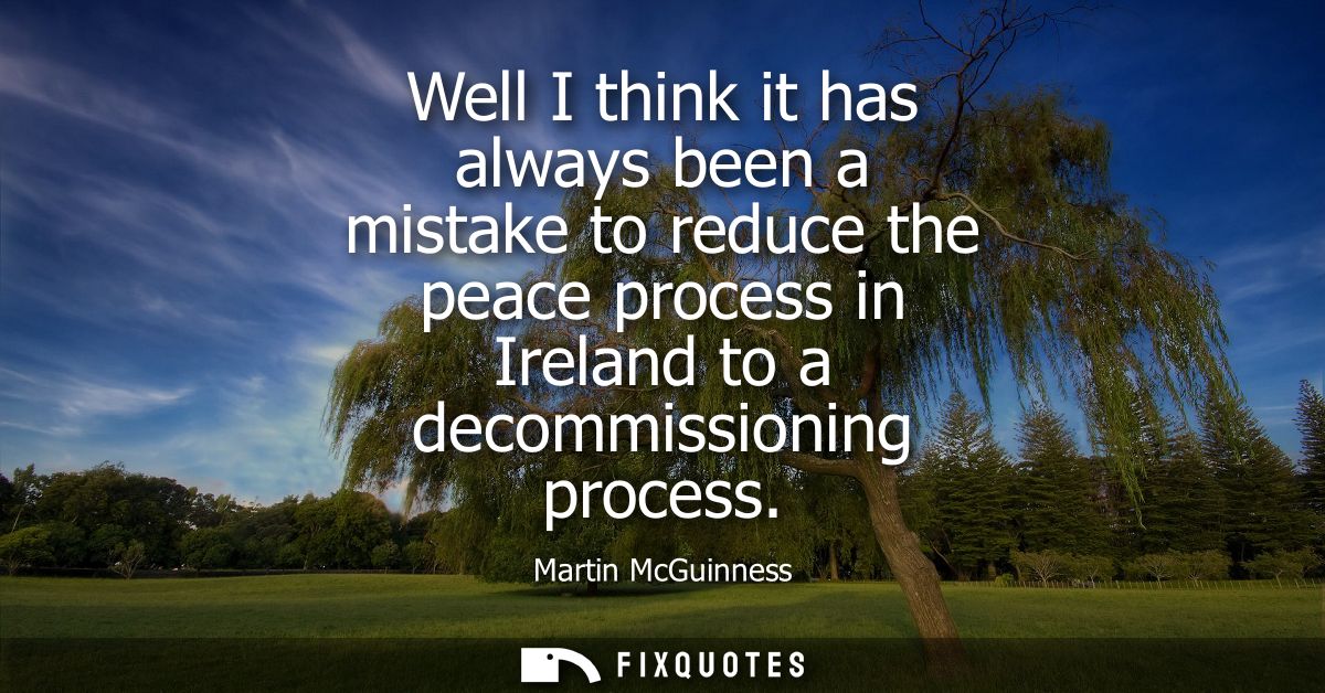 Well I think it has always been a mistake to reduce the peace process in Ireland to a decommissioning process
