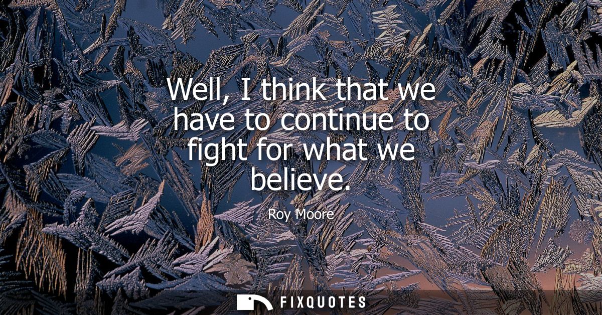 Well, I think that we have to continue to fight for what we believe