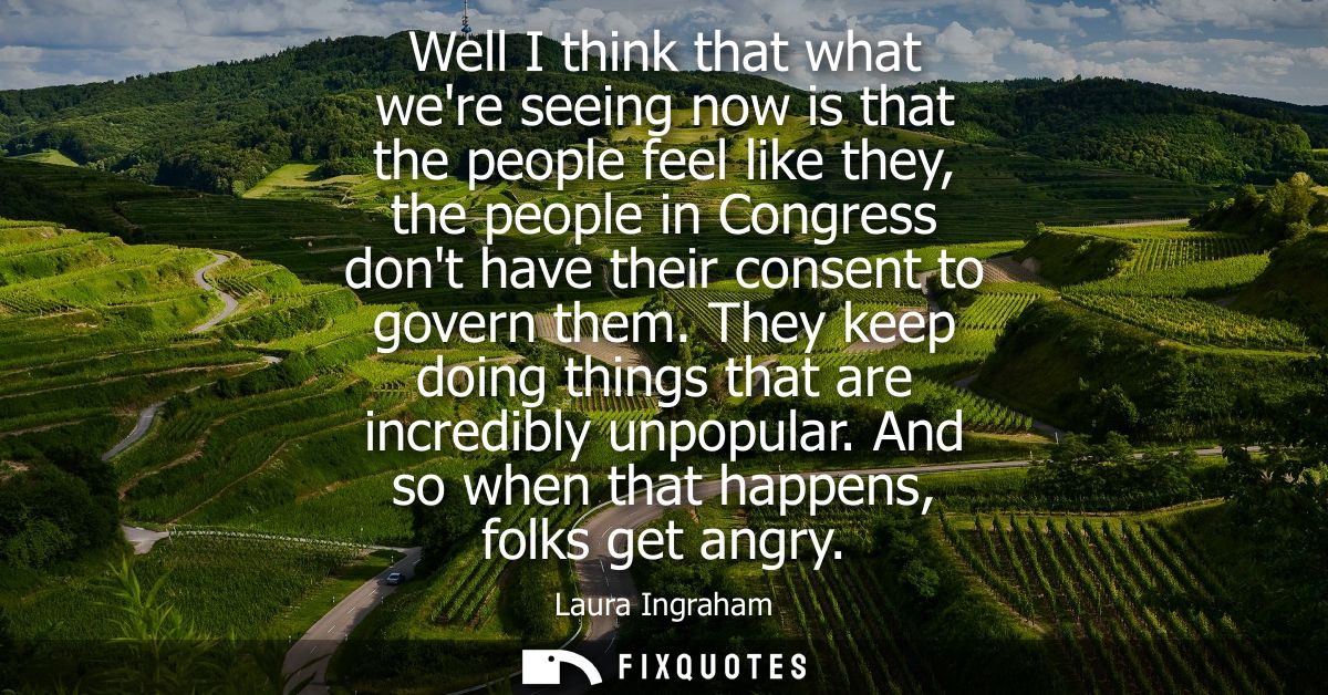 Well I think that what were seeing now is that the people feel like they, the people in Congress dont have their consent
