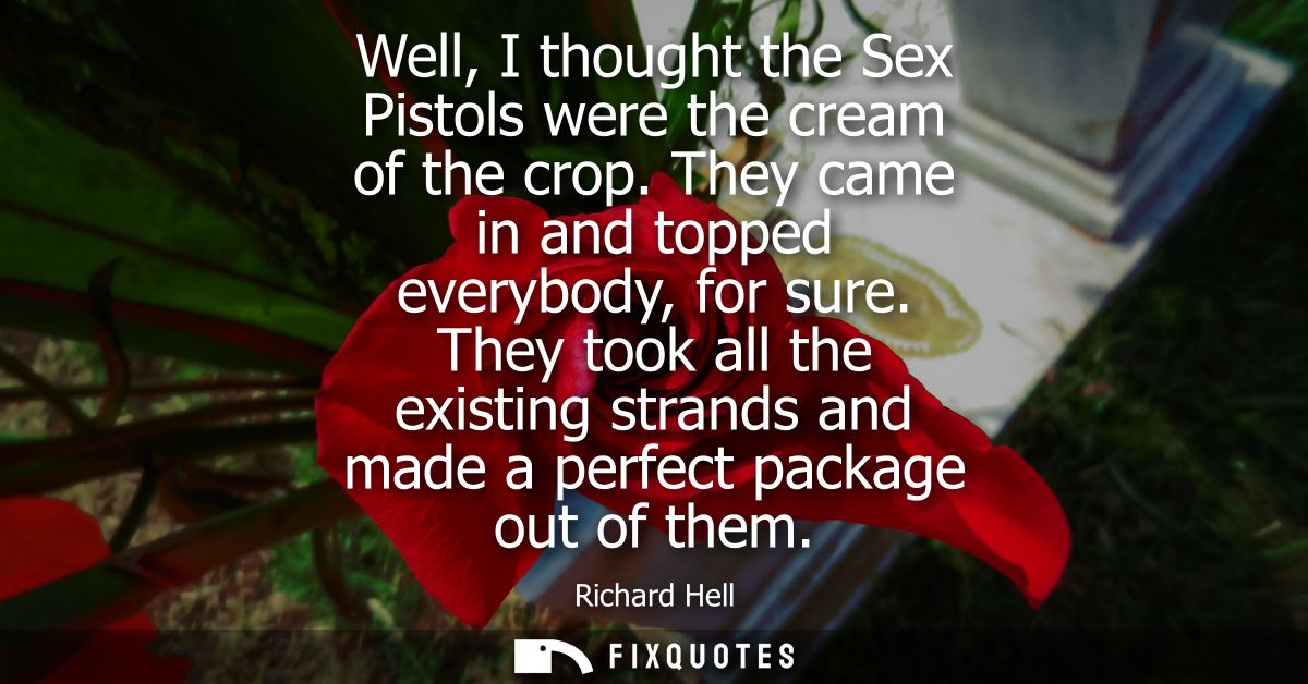 Well, I thought the Sex Pistols were the cream of the crop. They came in and topped everybody, for sure.