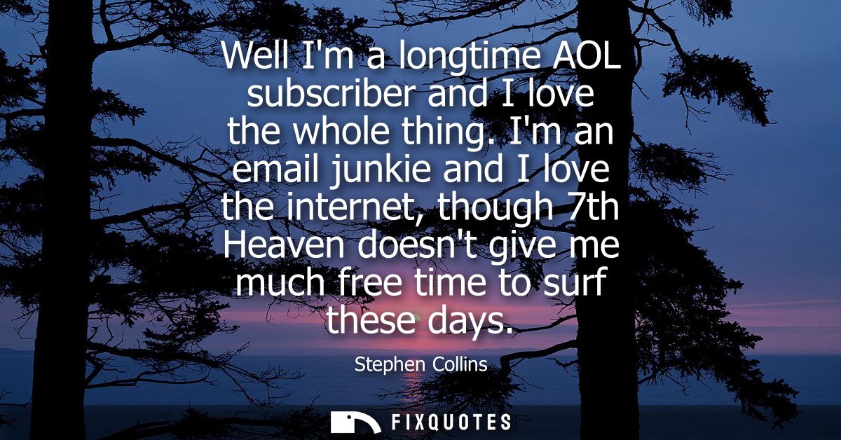 Well Im a longtime AOL subscriber and I love the whole thing. Im an email junkie and I love the internet, though 7th Hea