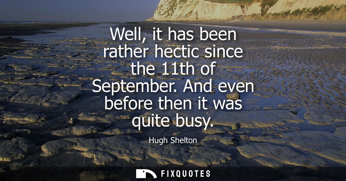 Well, it has been rather hectic since the 11th of September. And even before then it was quite busy
