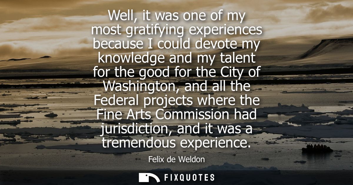 Well, it was one of my most gratifying experiences because I could devote my knowledge and my talent for the good for th