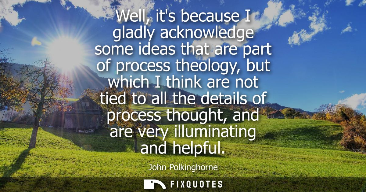 Well, its because I gladly acknowledge some ideas that are part of process theology, but which I think are not tied to a