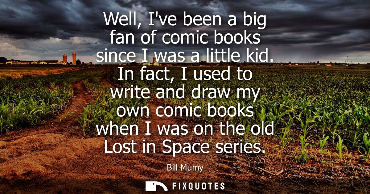 Well, Ive been a big fan of comic books since I was a little kid. In fact, I used to write and draw my own comic books w