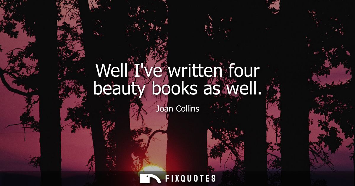 Well Ive written four beauty books as well
