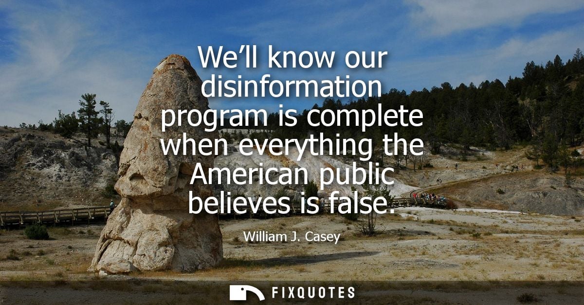 Well know our disinformation program is complete when everything the American public believes is false