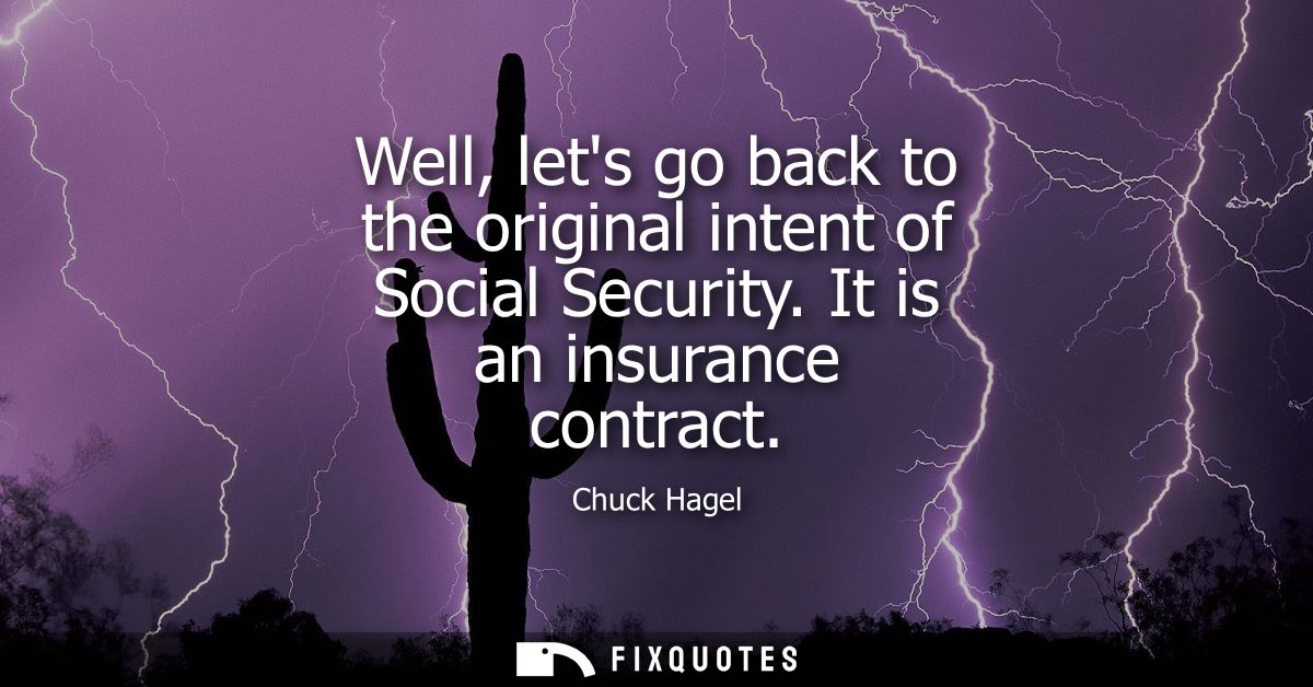 Well, lets go back to the original intent of Social Security. It is an insurance contract